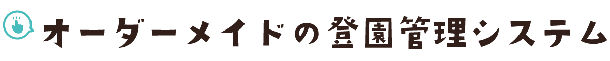 オーダーメイドの登園管理システム