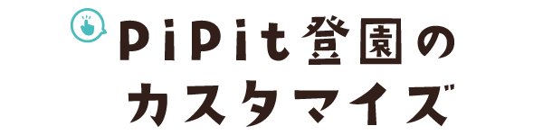 PiPit登園のカスタマイズ