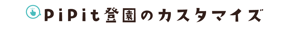 PiPit登園のカスタマイズ